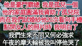 他是豪門霸總 我是孤兒一個，他的家庭圓滿我資助了孤兒院，而在我們試婚紗他20次看向手機，點開女人的照片時 我明白了，我們生來不同又何必強求，午夜的摩天輪被我叫停他哭了【顧亞男】【高光女主】【爽文】