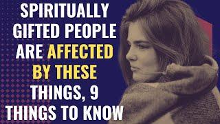 Spiritually Gifted People Are Affected By These Things, 9 Things To Know | Awakening | Spirituality