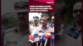 Bangladesh Protests | Assam CM Warns Against Bangladesh Becoming Safe Haven for Extremists