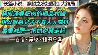 4.長篇小說：《穿越之農婦廚娘》大結局來啦~，一朝穿越，李何華穿越成一個滿身是肉的極品村婦。好吃懶做、撒潑打滾、蠻不講理。相公厭惡、兒子不喜、人人喊打。李何華表示，那麼多的鍋，她背不來啊。