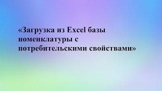 2 «Загрузка из Excel базы номенклатуры с потребительскими свойствами»