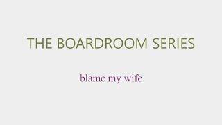 The Boardroom Series | Blame My Wife
