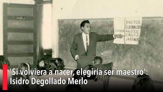 'Si volviera a nacer, elegiría ser maestro': Isidro Degollado Merlo