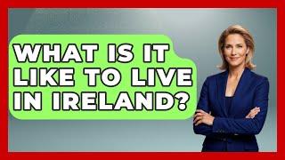 What Is It Like To Live In Ireland? - Western Europe Explorer