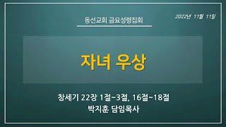 [동선교회 2022.11.11] 금요성령집회 - 자녀 우상 l 창세기 22장 1절~3절, 16절~18절 (박지훈 담임목사)