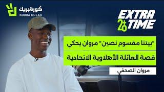 Extra Time with Marwan Al-Sahafi | إكسترا تايم مع مروان الصحفي | Exclusive Interview on Koora Break