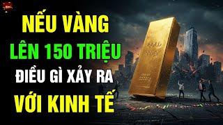 Nếu Vàng Lên 150 Triệu – Điều Gì Đang Xảy Ra Với Kinh Tế?