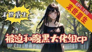 《末世重生：被迫和腹黑大佬组cp》1-120【末世+重生+腹黑】