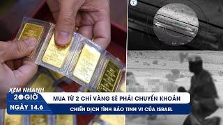 XEM NHANH 20H 14/6: Mua từ 2 chỉ vàng sẽ phải chuyển khoản | Chiến dịch tình báo tinh vi của Israel