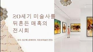 20세기 미술사를 뒤흔든 매혹의 전시회   -임근혜 (큐레이터, 아르코미술관 관장)