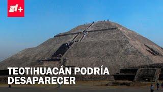 ¿Zona de Teotihuacán podría dejar de existir en 10 años? - Despierta