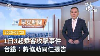 20250523 公視早安新聞 完整版｜1日3起乘客攻擊事件 台鐵：將協助同仁提告