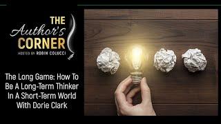 The Long Game: How To Be A Long-Term Thinker In A Short-Term World With Dorie Clark