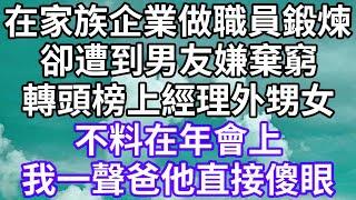 在家族企業做職員鍛煉！卻遭到男友嫌棄窮！轉頭榜上經理外甥女！不料在年會上！我一聲爸他直接傻眼！#為人處世 #幸福人生#為人處世 #生活經驗 #情感故事#以房养老 #唯美频道 #婆媳故事