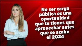 No ser carga pública es una oportunidad que tu tienes que aprovechar antes que se acabe el 2024