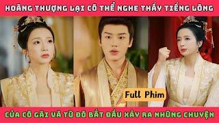 NGHE THẤU TÂM THANH - Full | Hoàng thượg lại có thể nghe thấy tiếng lòng của cô gái và từ đó bắt đầu