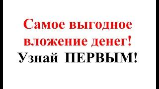 Самое выгодное вложение денег на сегодняшний день.