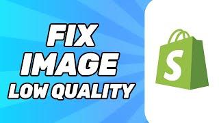 How to Fix Shopify Image Low Quality (Problem Solved 2024)