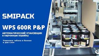 Автомат упаковочный WPS 600R P&P  групповая упаковка табака в банках в формируемый короб в два слоя