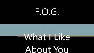 FOG What I Like About You