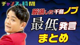 【面白くない】千鳥ノブが後輩、先輩、芸人、アイドル関係なく最低発言連発！？ 大人気の千鳥ノブのまさかの「最低発言まとめ」が見られるのはチャンスの時間だけ  千鳥MC『チャンスの時間』