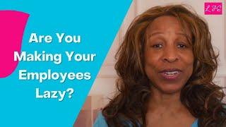 Are You Making Your Employees Lazy?