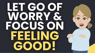 Let Go of Worry and Focus on Feeling Good!  Abraham Hicks [MUST LISTEN]