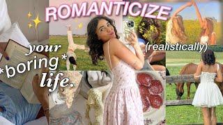 how to ROMANTICIZE YOUR LIFE *realistically*