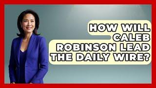 How Will Caleb Robinson Lead The Daily Wire? | Learn About Libertarianism
