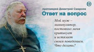 Протоиерей Димитрий Смирнов. Муж-манипулятор меня критикует и истязает своим поведением. Что делать?