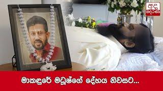 මාකඳුරේ මධූෂ්ගේ දේහය නිවසට...