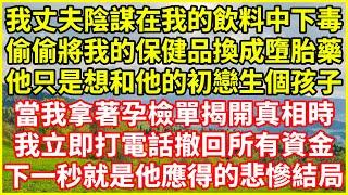 我丈夫陰謀在我的飲料中下毒，偷偷將我的保健品換成墮胎藥，他只是想和他的初戀生個孩子，當我拿著孕檢單揭開真相時，我立即打電話撤回所有資金，下一秒就是他應得的悲慘結局！#情感故事 #深夜淺談 #欺騙的故事