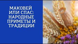 МАКОВЕЙ ИЛИ СПАС: НАРОДНЫЕ ПРИМЕТЫ И ТРАДИЦИИ