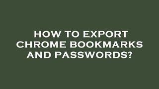 How to export chrome bookmarks and passwords?