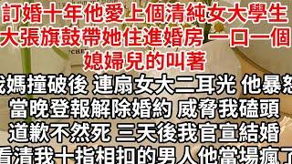 訂婚十年他愛上個清純女大學生，大張旗鼓帶她住進婚房一口一個媳婦兒的叫著，我媽撞破後連扇女大二耳光 他暴怒當晚登報解除婚約 威脅我磕頭道歉不然死，三天後我官宣結婚 看清我十指相扣的男人他當場瘋了