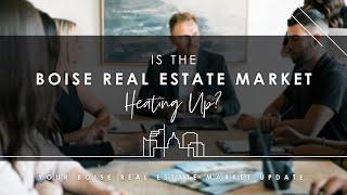 Boise Real Estate Market Update: Is the Boise Market Heating Up?