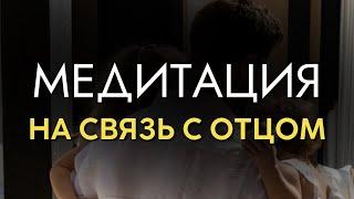 Медитация на связь с отцом. Медитация перерождения. Прощение папы. Прощение отца