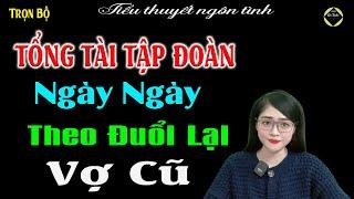 Đầu Tuần Thư Giãn Với Một Câu Truyện Hay : TỔNG TÀI NGÀY NGÀY THEO ĐUỔI LẠI VỢ VŨ - Full Bộ