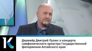 Дирижёр Дмитрий Лузин: о концерте симфонического оркестра Государственной филармонии Алтайского края