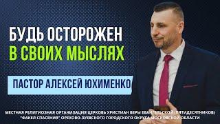 "Будь осторожен в своих мыслях" / пастор Алексей Юхименко