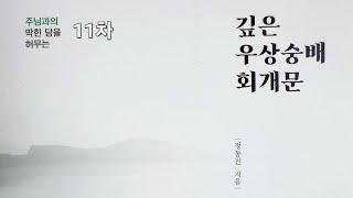  11일차 I 깊은 우상숭배 회개기도 I 무당 의지한 죄를 회개합니다 1️⃣