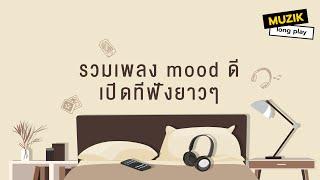 รวมเพลง mood ดี เปิดทีฟังยาวๆ [Longplay]