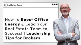 How to Boost Office Energy & Lead Your Real Estate Team to Success!   Leadership Tips for Brokers