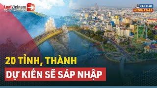 Những Tỉnh, Thành Nào Sẽ Được Sáp Nhập? (Dự Kiến) | LuatVietnam