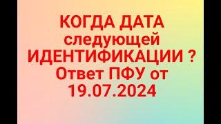 КОГДА ДАТА следующей ИДЕНТИФИКАЦИИ ? Ответ ПФУ от 19.07.2024