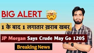 Big Alert ️ 1 के बाद 1 खराब खबर  JP Morgan Says Crude May Go To 120$  Breaking News