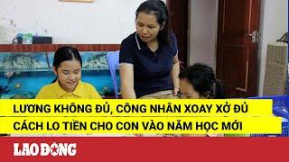 Lương không đủ, công nhân xoay xở đủ cách lo tiền cho con vào năm học mới | Báo Lao Động