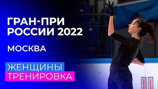 Женщины. Тренировка перед короткой программой. Москва. Гран-при России по фигурному катанию 2022/23