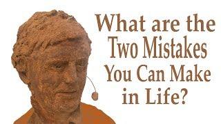 What are the Only Two Mistakes You Can Make in Life?