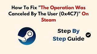 How To Fix "The Operation Was Canceled By The User (0x4C7)" On Steam